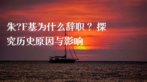朱?F基为什么辞职？ 探究历史原因与影响_https://cj001.lansai.wang_金融问答_第1张