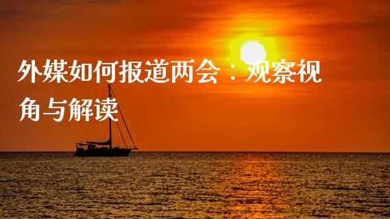 外媒如何报道两会：观察视角与解读_https://cj001.lansai.wang_财经问答_第1张