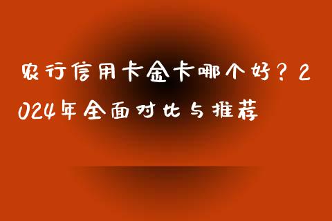 农行信用卡金卡哪个好？2024年全面对比与推荐_https://cj001.lansai.wang_金融问答_第1张