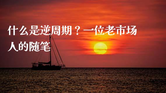 什么是逆周期？一位老市场人的随笔_https://cj001.lansai.wang_会计问答_第1张