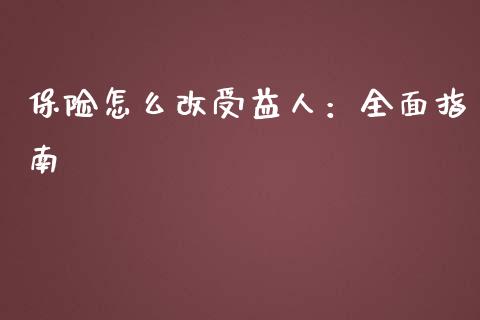 保险怎么改受益人：全面指南_https://cj001.lansai.wang_会计问答_第1张