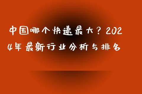 中国哪个快递最大？2024年最新行业分析与排名_https://cj001.lansai.wang_财经百问_第1张
