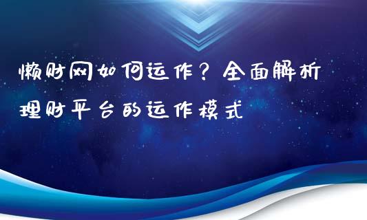 懒财网如何运作？全面解析理财平台的运作模式_https://cj001.lansai.wang_财经问答_第1张