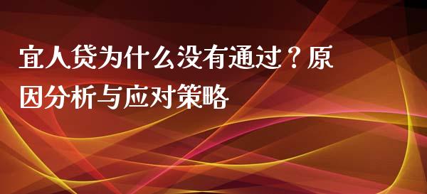宜人贷为什么没有通过？原因分析与应对策略_https://cj001.lansai.wang_股市问答_第1张