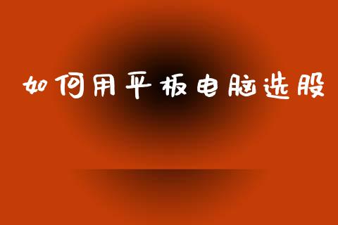 如何用平板电脑选股_https://cj001.lansai.wang_期货问答_第1张
