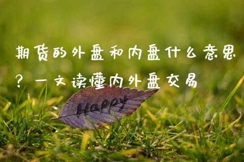 期货的外盘和内盘什么意思？一文读懂内外盘交易_https://cj001.lansai.wang_理财问答_第1张