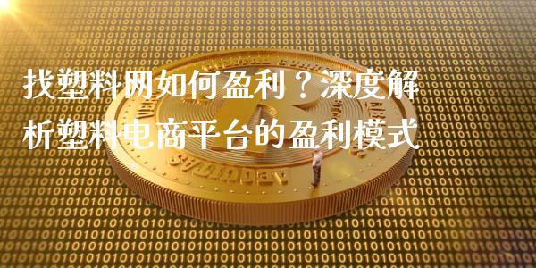 找塑料网如何盈利？深度解析塑料电商平台的盈利模式_https://cj001.lansai.wang_财经问答_第1张
