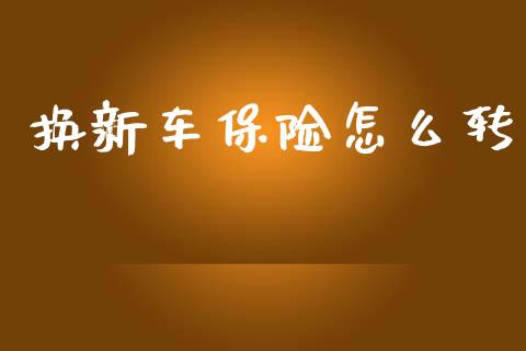 换新车保险怎么转_https://cj001.lansai.wang_保险问答_第1张