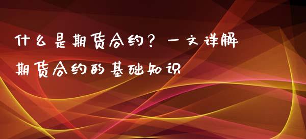 什么是期货合约?一文详解期货合约的基础知识_会计问答_第1张_财经百问网 什么是期货合约?一文详解期货合约的基础知识_https://cj001.lansai.wang_会计问答_第1张
