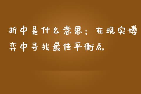 折中是什么意思：在现实博弈中寻找最佳平衡点_https://cj001.lansai.wang_保险问答_第1张