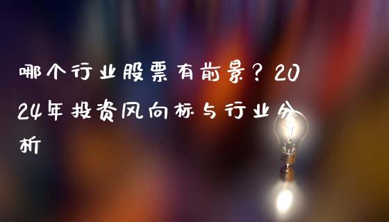 哪个行业股票有前景？2024年投资风向标与行业分析_https://cj001.lansai.wang_金融问答_第1张