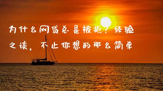 为什么网贷总是被拒？经验之谈，不止你想的那么简单_https://cj001.lansai.wang_财经问答_第1张