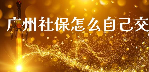 广州社保怎么自己交_https://cj001.lansai.wang_保险问答_第1张