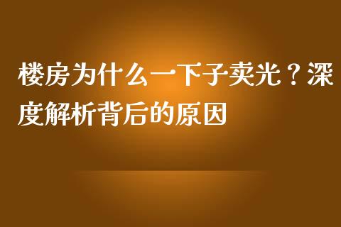 楼房为什么一下子卖光？深度解析背后的原因_https://cj001.lansai.wang_期货问答_第1张