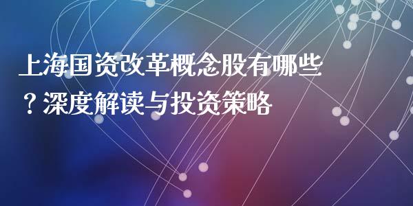 上海国资改革概念股有哪些？深度解读与投资策略_https://cj001.lansai.wang_财经问答_第1张