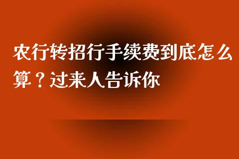 农行转招行手续费到底怎么算？过来人告诉你_https://cj001.lansai.wang_股市问答_第1张