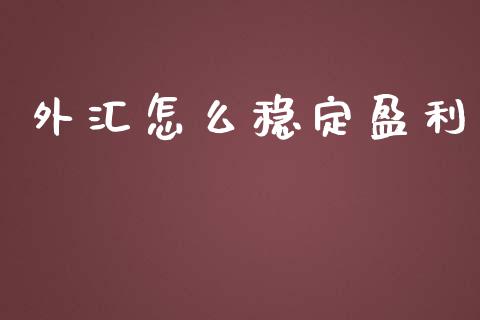 外汇怎么稳定盈利_https://cj001.lansai.wang_财经问答_第1张