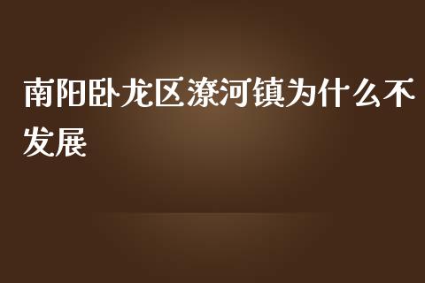 南阳卧龙区潦河镇为什么不发展_https://cj001.lansai.wang_会计问答_第1张