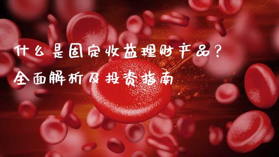 什么是固定收益理财产品？全面解析及投资指南_https://cj001.lansai.wang_理财问答_第1张