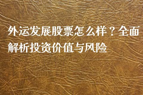 外运发展股票怎么样？全面解析投资价值与风险_https://cj001.lansai.wang_股市问答_第1张