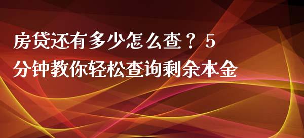 房贷还有多少怎么查? 5分钟教你轻松查询剩余本金_会计问答_第1张_财经百问网 房贷还有多少怎么查? 5分钟教你轻松查询剩余本金_https://cj001.lansai.wang_会计问答_第1张