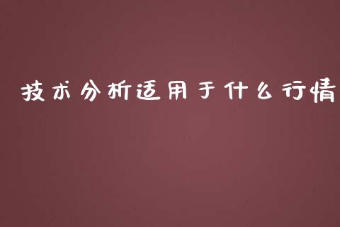 技术分析适用于什么行情_https://cj001.lansai.wang_期货问答_第1张