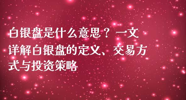 白银盘是什么意思? 一文详解白银盘的定义、交易方式与投资策略_财经问答_第1张_财经百问网 白银盘是什么意思? 一文详解白银盘的定义、交易方式与投资策略_https://cj001.lansai.wang_财经问答_第1张