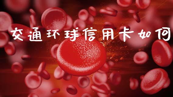 交通环球信用卡如何_https://cj001.lansai.wang_财经百问_第1张