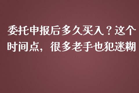委托申报后多久买入？这个时间点，很多老手也犯迷糊_https://cj001.lansai.wang_理财问答_第1张