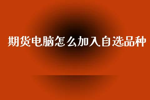 期货电脑怎么加入自选品种_股市问答_第1张_财经百问网 期货电脑怎么加入自选品种_https://cj001.lansai.wang_股市问答_第1张