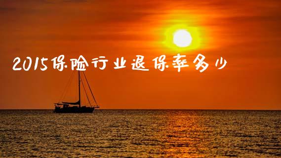 2015保险行业退保率多少_https://cj001.lansai.wang_理财问答_第1张