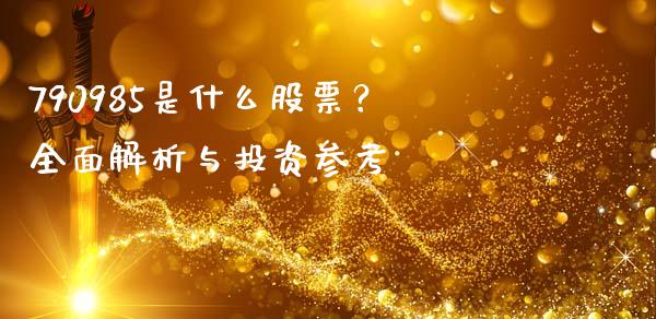 790985是什么股票？全面解析与投资参考_https://cj001.lansai.wang_财经百问_第1张