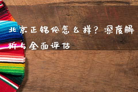 北京正铭伦怎么样?深度解析与全面评估_金融问答_第1张_财经百问网 北京正铭伦怎么样?深度解析与全面评估_https://cj001.lansai.wang_金融问答_第1张