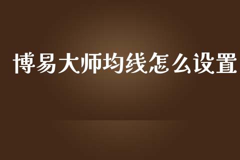 博易大师均线怎么设置_https://cj001.lansai.wang_金融问答_第1张