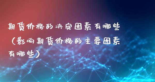 期货价格的决定因素有哪些（影响期货价格的主要因素有哪些）_https://cj001.lansai.wang_会计问答_第1张