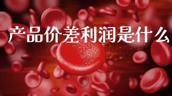 产品价差利润是什么_财经问答_第1张_财经百问网 产品价差利润是什么_https://cj001.lansai.wang_财经问答_第1张