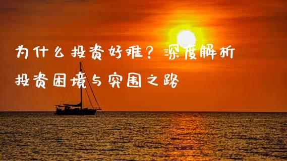为什么投资好难？深度解析投资困境与突围之路_https://cj001.lansai.wang_期货问答_第1张