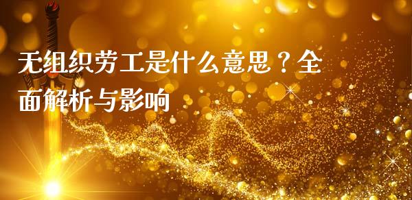 无组织劳工是什么意思？全面解析与影响_https://cj001.lansai.wang_财经百问_第1张