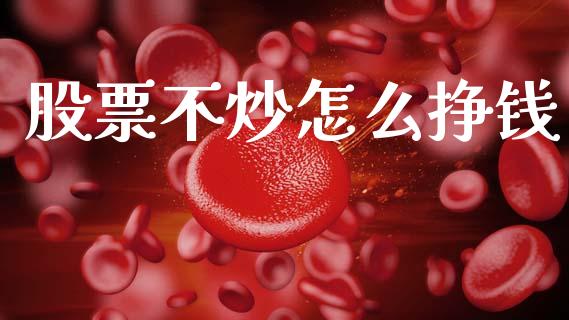 股票不炒怎么挣钱_https://cj001.lansai.wang_财经问答_第1张