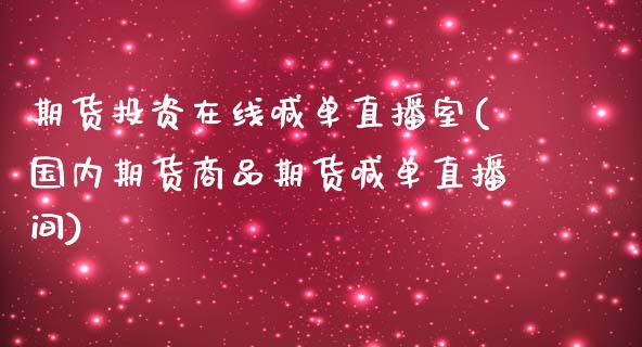 期货投资在线喊单直播室(国内期货商品期货喊单直播间)_https://cj001.lansai.wang_财经百问_第1张