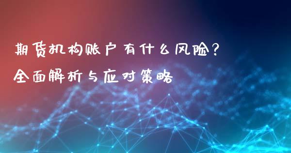 期货机构账户有什么风险?全面解析与应对策略_会计问答_第1张_财经百问网 期货机构账户有什么风险?全面解析与应对策略_https://cj001.lansai.wang_会计问答_第1张