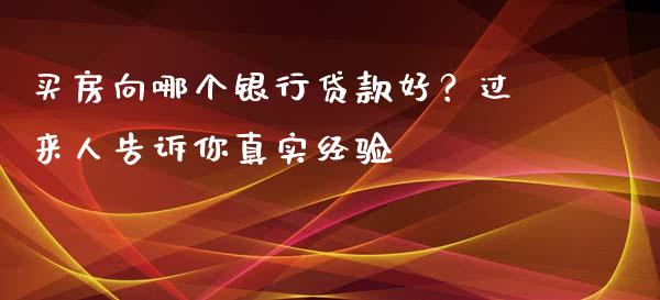 买房向哪个银行贷款好？过来人告诉你真实经验_https://cj001.lansai.wang_金融问答_第1张