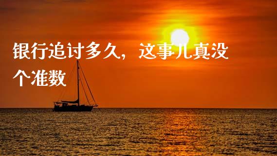 银行追讨多久，这事儿真没个准数_https://cj001.lansai.wang_财经百问_第1张