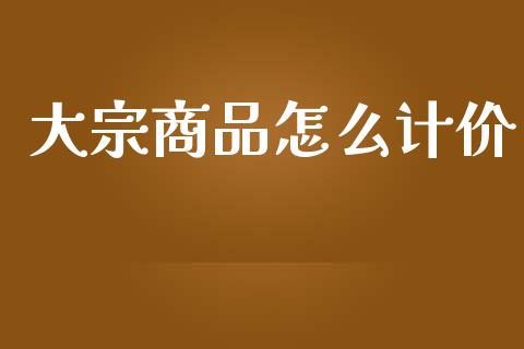 大宗商品怎么计价_https://cj001.lansai.wang_期货问答_第1张