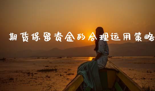 期货保留资金的合理运用策略_https://cj001.lansai.wang_财经问答_第1张
