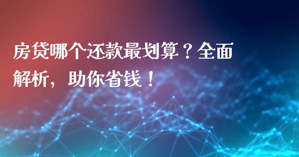 房贷哪个还款最划算？全面解析，助你省钱！_https://cj001.lansai.wang_会计问答_第1张
