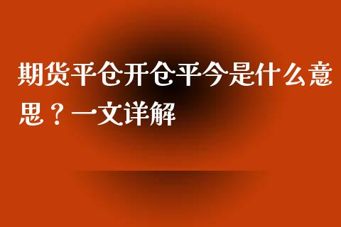 期货平仓开仓平今是什么意思？一文详解_https://cj001.lansai.wang_保险问答_第1张