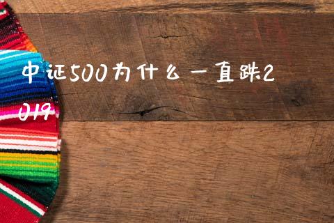 中证500为什么一直跌2019_https://cj001.lansai.wang_股市问答_第1张