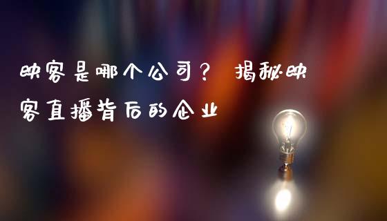 映客是哪个公司？ 揭秘映客直播背后的企业_https://cj001.lansai.wang_理财问答_第1张