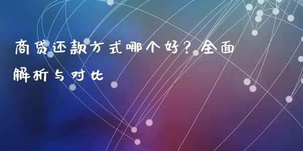 商贷还款方式哪个好？全面解析与对比_https://cj001.lansai.wang_理财问答_第1张